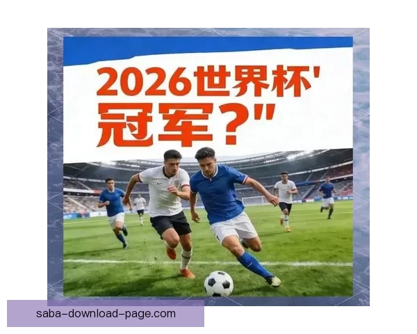 世界杯足球竞猜赔率分析与预测 2026年赛季各大球队战力评估